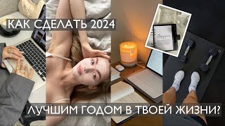 Как сделать 2024 год ЛУЧШИМ в твоей жизни?