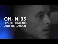 ON : IN : 05 | Joseph Lawrence + The Garden