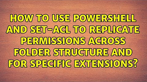 How to use powershell and set-acl to replicate permissions across folder structure and for...