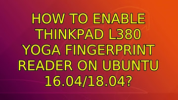 Ubuntu: How to enable Thinkpad L380 Yoga fingerprint reader on Ubuntu 16.04/18.04?