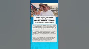 TANGIS PILU BUPATI Aceh Utara Mohon Bantuan Presiden Prabowo, Akui Tak Mampu Tangani Banjir Sendiri