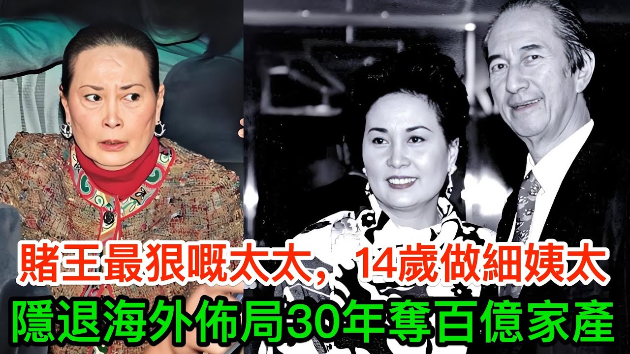 賭王最狠嘅太太，14歲做细姨太，隱居海外佈局30年奪百億家產