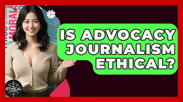 Is Advocacy Journalism Ethical? - The Ethical Compass