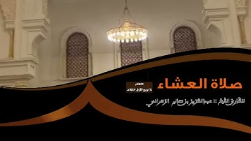 صلاة العشاء الثلاثاء ٢٤ ربيع الأول ١٤٤٧هـ للقارئ الشيخ :: عبدالعزيز بن صالح الزهراني .