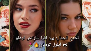 تحدي الجمال: بين افرا ساراتش اوغلو vs ايلول تومبار 🔥🌷