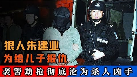 安徽狠人朱建業，襲警劫槍淪為殺人兇手，只為給兒子報仇！ - 天天要聞
