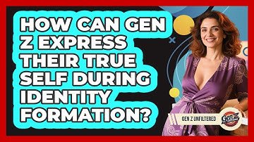 How Can Gen Z Express Their True Self During Identity Formation? - Gen Z Unfiltered