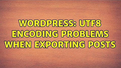Wordpress: UTF8 Encoding problems when exporting posts