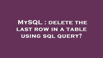 MySQL : delete the last row in a table using sql query?