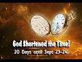 God Shortened Time - 20 days until Sept 23-24!
