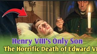 Henry VIII’s Only Son | The Horrific Death of Edward VI