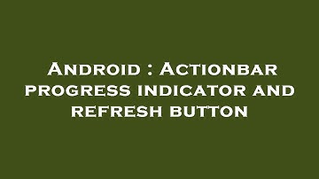 Android : Actionbar progress indicator and refresh button