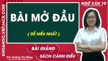 Bài mở đầu | Ngữ văn 10 - Cánh diều (DỄ HIỂU NHẤT)
