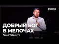 Павел Трофимук | Добрый Бог в мелочах