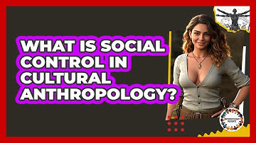 What Is Social Control In Cultural Anthropology? - Anthropology Insights