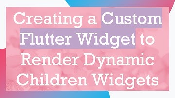 Creating a Custom Flutter Widget to Render Dynamic Children Widgets