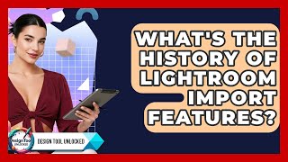What's The History Of Lightroom Import Features? - Design Tool Unlocked