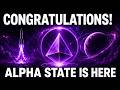Stop Everything Now: You're About to Enter ALPHA State!