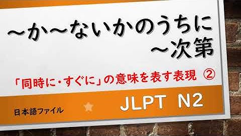 JLPT N2 文法　～か～ないかのうちに　～次第