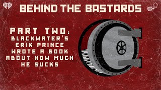 Part Two: Blackwater's Erik Prince Wrote A Book About How Much He Sucks | BEHIND THE BASTARDS