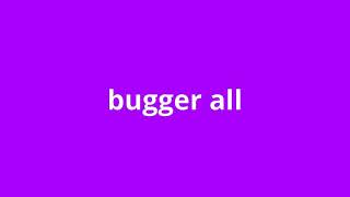 what is the meaning of bugger all