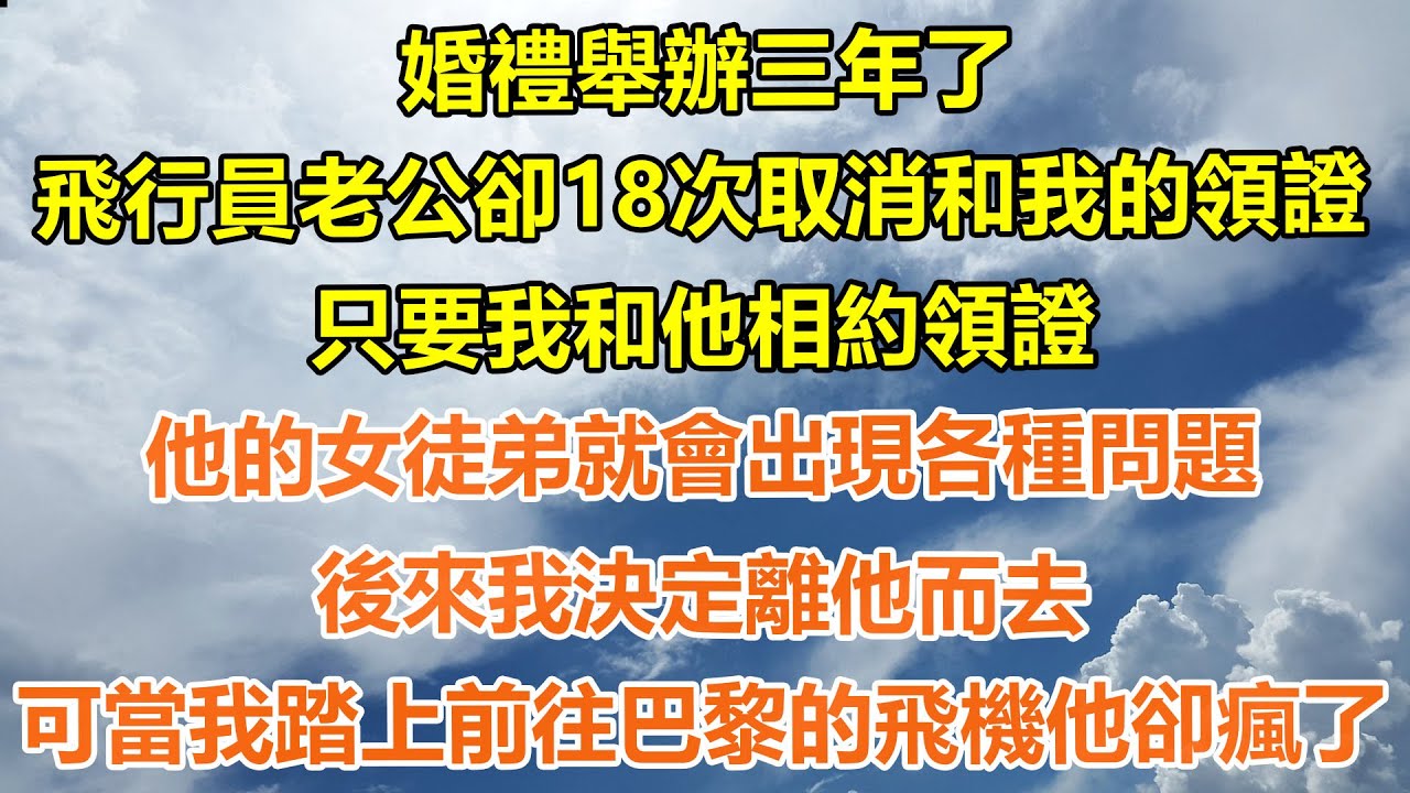 （完結爽文）婚禮舉辦三年了，飛行員老公卻18次取消和我的領證，只要我和他相約領證，他的女徒弟就會出各種問題，後來我決定離他而去，可當我踏上前往巴黎的飛機他卻瘋了！#情感#幸福#出軌#家產#白月光#老人