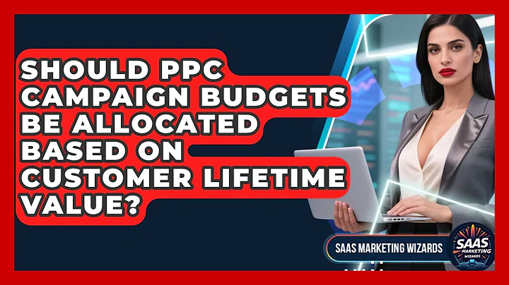 Should PPC Campaign Budgets Be Allocated Based On Customer Lifetime Value? - Saas Marketing Wizards