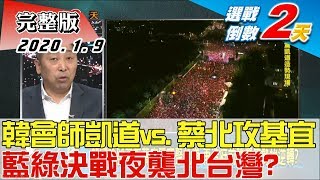 【完整版下集】韓會師凱道vs.蔡北攻基宜 藍綠決戰36小時夜襲北台灣？ 少康戰情室 20200109