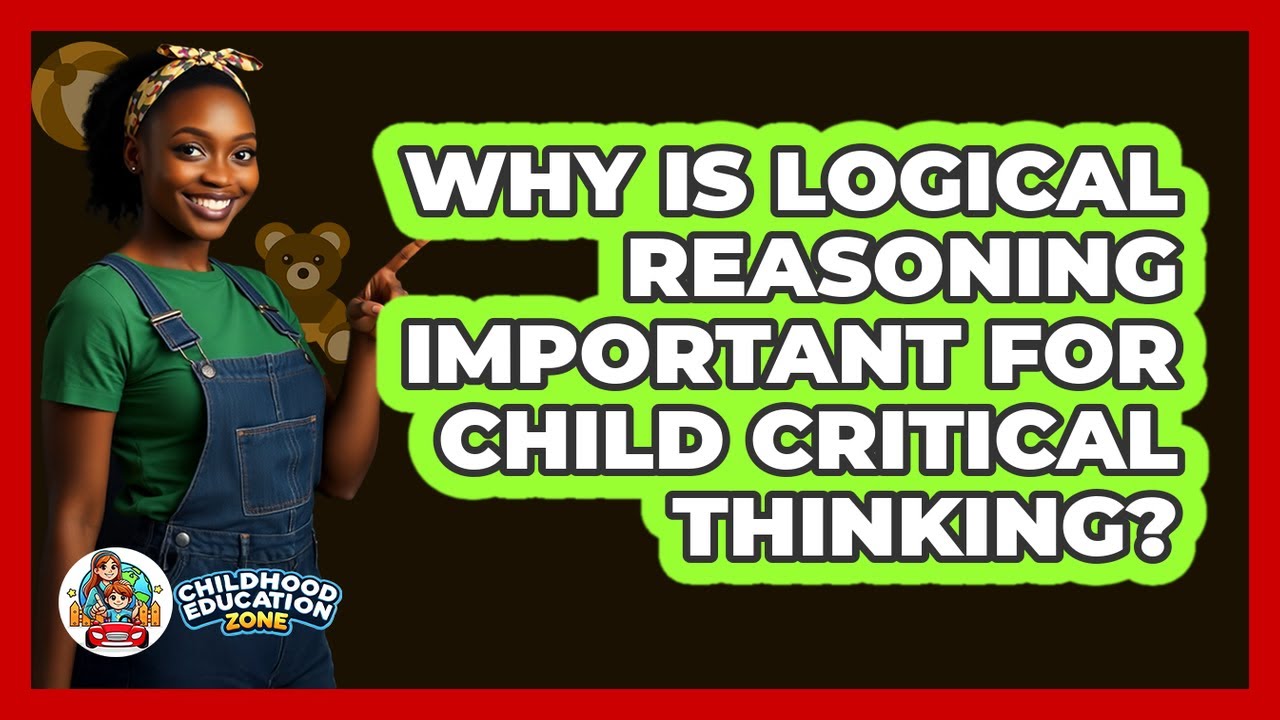 Why Is Logical Reasoning Important For Child Critical Thinking? - Childhood Education Zone