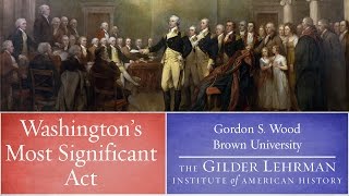 Gordon Wood on Washington's Most Important Act