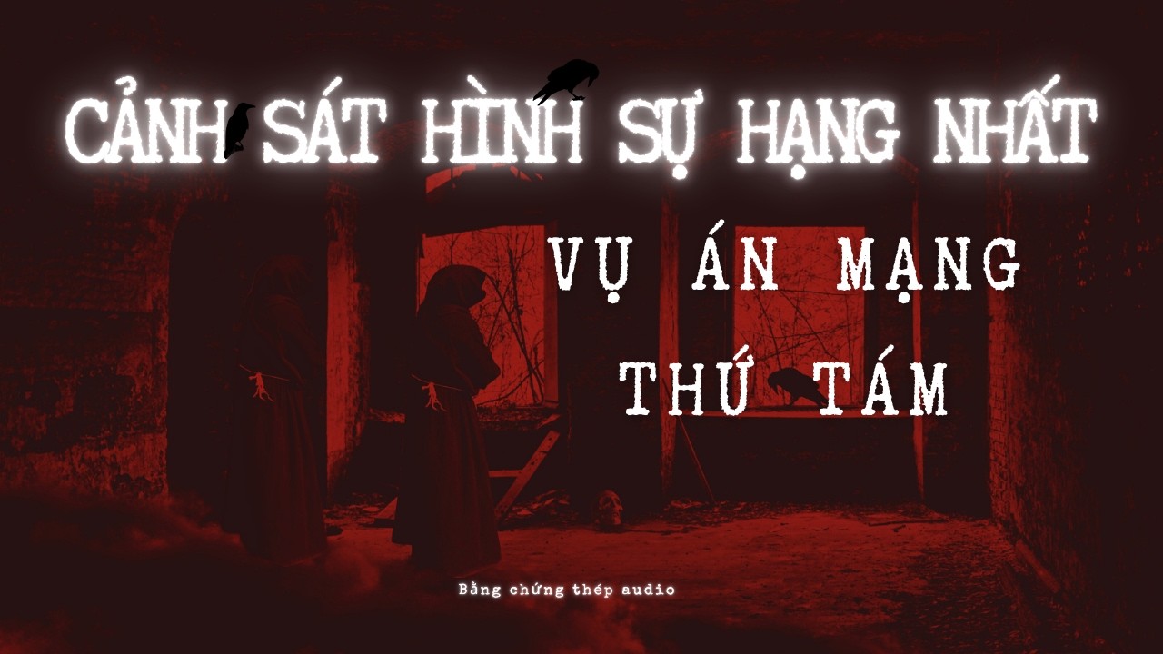 [AUDIO PHÁ ÁN] | CẢNH SÁT HÌNH SỰ HẠNG NHẤT: VỤ ÁN MẠNG THỨ TÁM (P8/8)