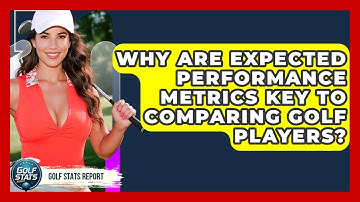Why Are Expected Performance Metrics Key To Comparing Golf Players? - Golf Stats Report