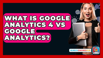 What Is Google Analytics 4 Vs Google Analytics? - SearchEnginesHub.com