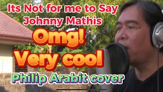 ITS NOT FOR ME TO SAY/JOHNNY MATHIS cover by PHILIP ARABIT