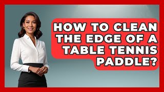How To Clean The Edge Of A Table Tennis Paddle? - Ping Pong Prodigy screenshot 5