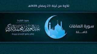 سورة الصافات كاملة | التلاوة من ليلة 23 رمضان 1439هـ | القارئ: عبد العزيز التركي