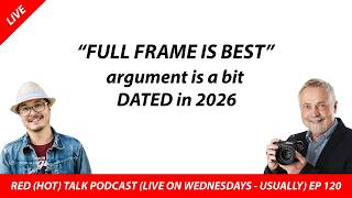 Is Full Frame frenzy over? RED(HOT)Talk EP 120