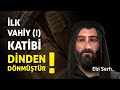 İLK VAHİY KATİBİ BİLE DİNDEN DÖNMÜŞTÜR !