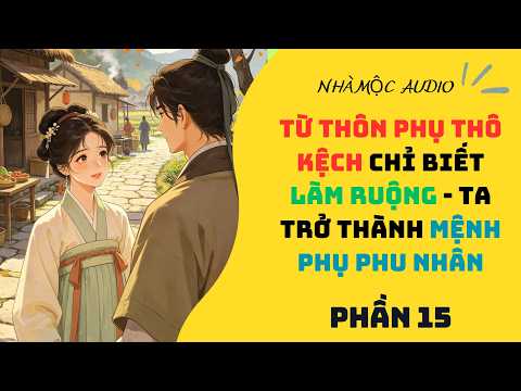 PHẦN 15 - TỪ THÔN PHỤ THÔ KỆCH CHỈ BIẾT LÀM RUỘNG - LẠI CÓ NGÀY TA TRỞ THÀNH MỆNH PHỤ PHU NHÂN