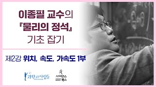 2강 ‘위치, 속도, 가속도’ 1부|‘『물리의 정석』 기초 잡기’ 연속 강연|이종필