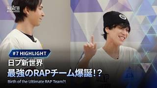 # 7 ハイライト｜日プ新世界 最強のRAPチーム爆誕！？