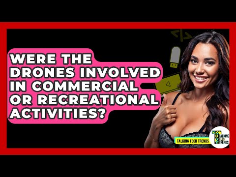 Were the Drones Involved in Commercial or Recreational Activities? - Talking Tech Trends