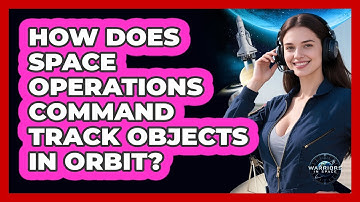 How Does Space Operations Command Track Objects In Orbit? - Warriors In Space