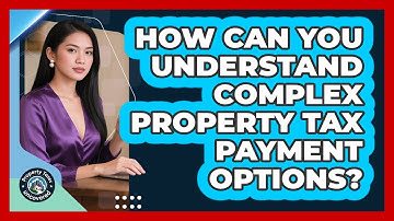 How Can You Understand Complex Property Tax Payment Options? - Property Taxes Uncovered