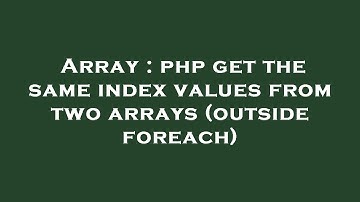 Array : php get the same index values from two arrays (outside foreach)
