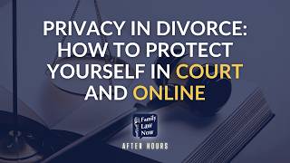 Privacy in Divorce: How to Protect Yourself in Court and Online