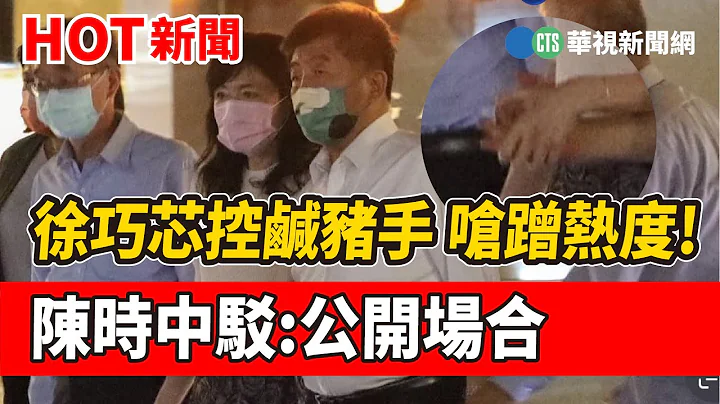 徐巧芯控咸猪手 呛蹭热度!陈时中驳:公开场合｜华视新闻 20221107 - 天天要闻
