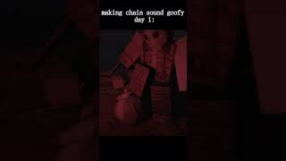 making chain sound goofy day 1