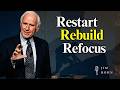 RESTART. REBUILD. REFOCUS. | Jim Rohn Inspired Motivational