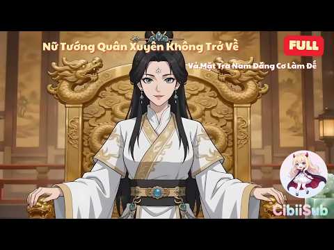 [Full] Xuyên Không Trở Về: Nữ Tướng Quân Vả Mặt Tra Nam, Đăng Cơ Làm Đế | CibiiSub